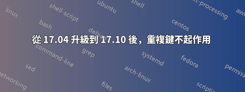 從 17.04 升級到 17.10 後，重複鍵不起作用