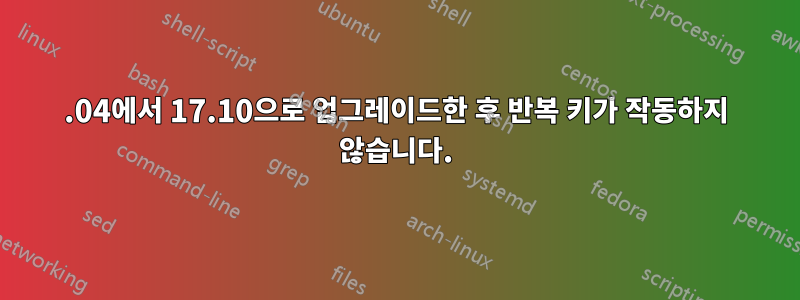 17.04에서 17.10으로 업그레이드한 후 반복 키가 작동하지 않습니다.