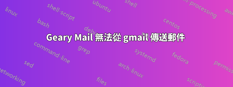 Geary Mail 無法從 gmail 傳送郵件