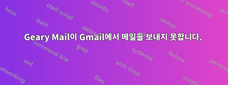 Geary Mail이 Gmail에서 메일을 보내지 못합니다.