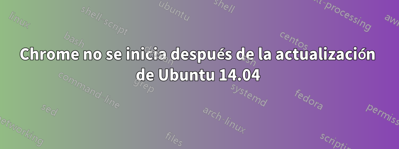 Chrome no se inicia después de la actualización de Ubuntu 14.04