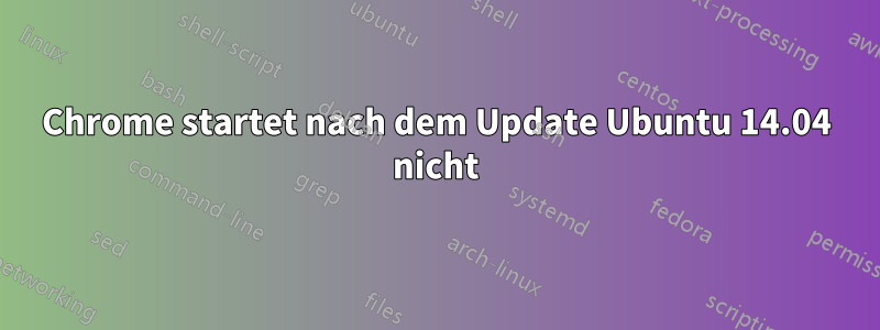 Chrome startet nach dem Update Ubuntu 14.04 nicht