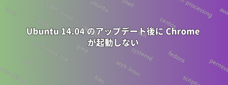 Ubuntu 14.04 のアップデート後に Chrome が起動しない