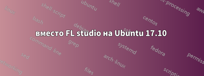 вместо FL studio на Ubuntu 17.10