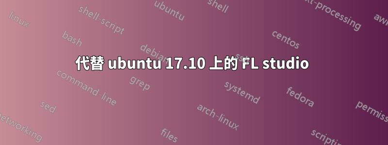 代替 ubuntu 17.10 上的 FL studio