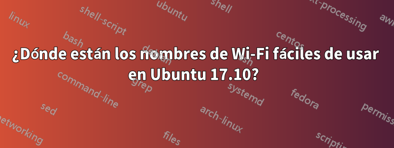 ¿Dónde están los nombres de Wi-Fi fáciles de usar en Ubuntu 17.10? 