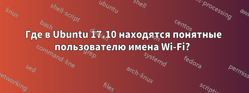 Где в Ubuntu 17.10 находятся понятные пользователю имена Wi-Fi? 