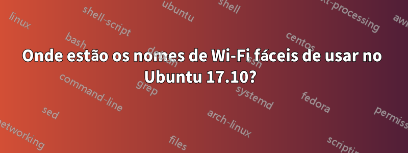 Onde estão os nomes de Wi-Fi fáceis de usar no Ubuntu 17.10? 