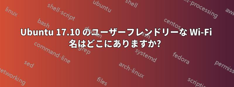 Ubuntu 17.10 のユーザーフレンドリーな Wi-Fi 名はどこにありますか? 