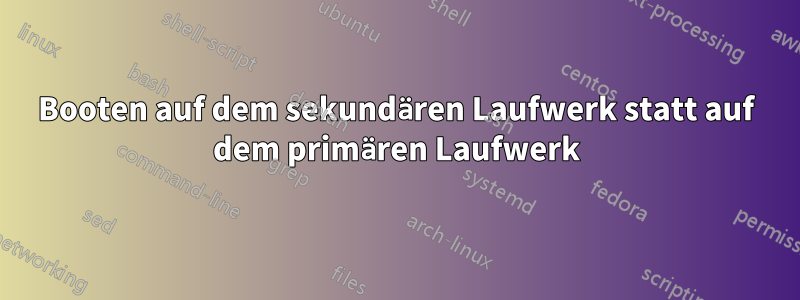 Booten auf dem sekundären Laufwerk statt auf dem primären Laufwerk