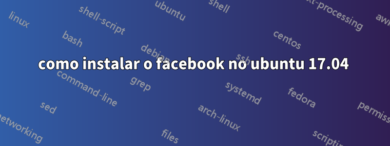 como instalar o facebook no ubuntu 17.04