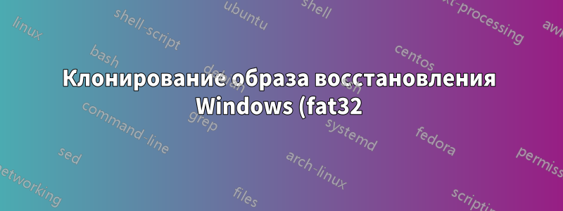 Клонирование образа восстановления Windows (fat32) с помощью Clonezilla на другом типе файловой системы (ntfs/ext2/ext3/ext4/)