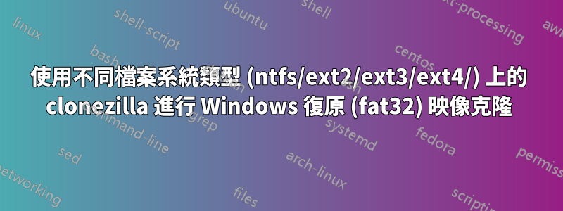 使用不同檔案系統類型 (ntfs/ext2/ext3/ext4/) 上的 clonezilla 進行 Windows 復原 (fat32) 映像克隆