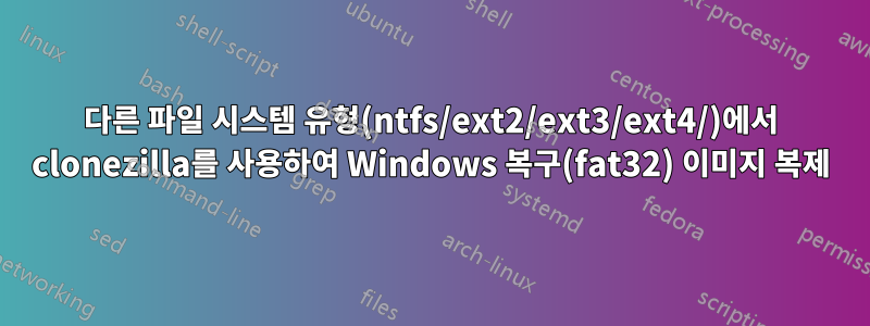 다른 파일 시스템 유형(ntfs/ext2/ext3/ext4/)에서 clonezilla를 사용하여 Windows 복구(fat32) 이미지 복제