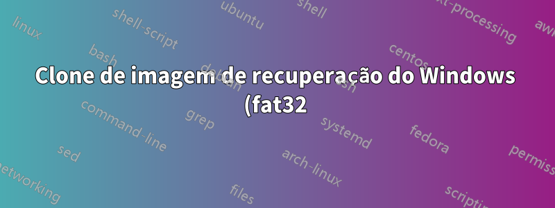 Clone de imagem de recuperação do Windows (fat32) com clonezilla em diferentes tipos de sistema de arquivos (ntfs/ext2/ext3/ext4/)