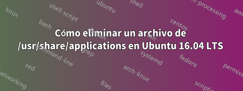 Cómo eliminar un archivo de /usr/share/applications en Ubuntu 16.04 LTS