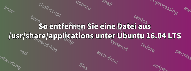 So entfernen Sie eine Datei aus /usr/share/applications unter Ubuntu 16.04 LTS