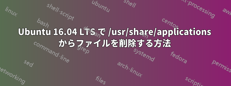 Ubuntu 16.04 LTS で /usr/share/applications からファイルを削除する方法