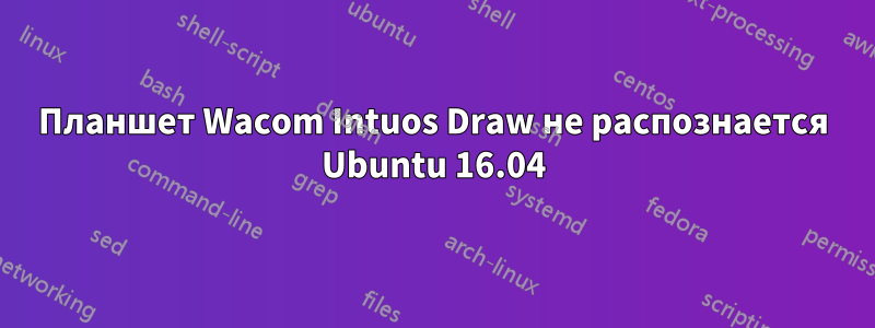 Планшет Wacom Intuos Draw не распознается Ubuntu 16.04