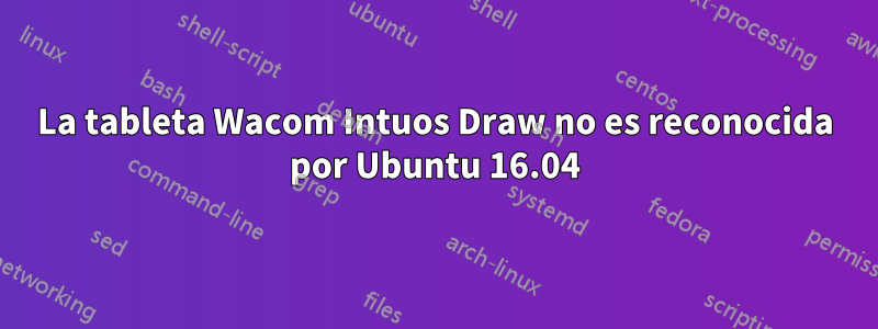 La tableta Wacom Intuos Draw no es reconocida por Ubuntu 16.04