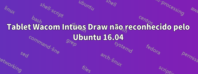 Tablet Wacom Intuos Draw não reconhecido pelo Ubuntu 16.04