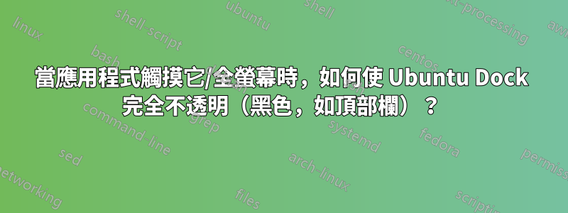 當應用程式觸摸它/全螢幕時，如何使 Ubuntu Dock 完全不透明（黑色，如頂部欄）？