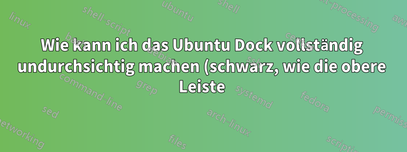 Wie kann ich das Ubuntu Dock vollständig undurchsichtig machen (schwarz, wie die obere Leiste), wenn Apps es berühren/im Vollbildmodus?