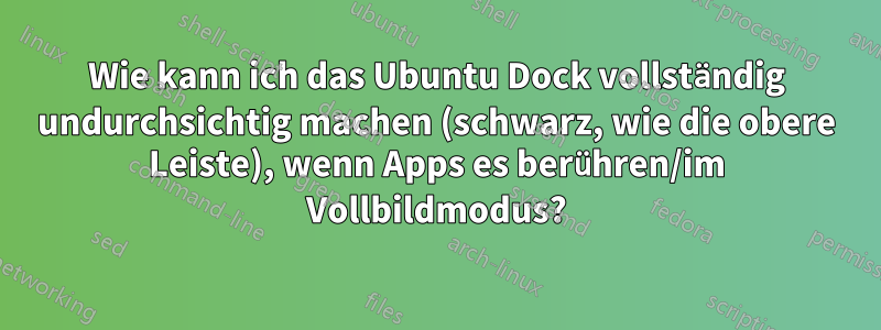 Wie kann ich das Ubuntu Dock vollständig undurchsichtig machen (schwarz, wie die obere Leiste), wenn Apps es berühren/im Vollbildmodus?