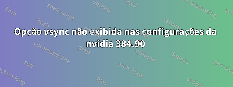 Opção vsync não exibida nas configurações da nvidia 384.90