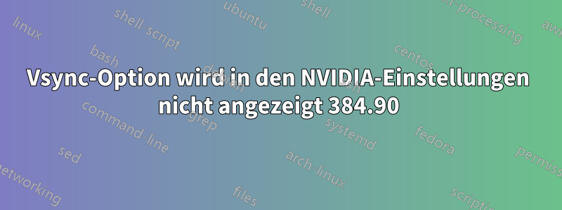 Vsync-Option wird in den NVIDIA-Einstellungen nicht angezeigt 384.90