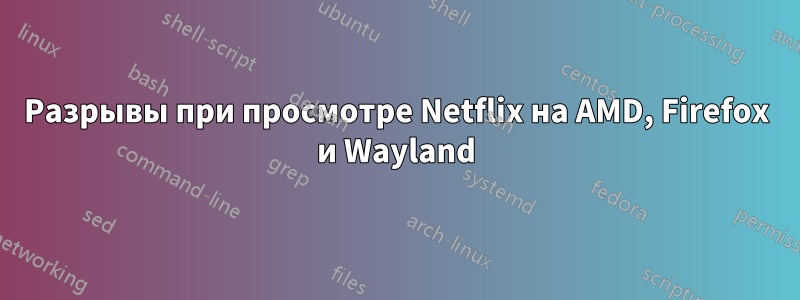 Разрывы при просмотре Netflix на AMD, Firefox и Wayland