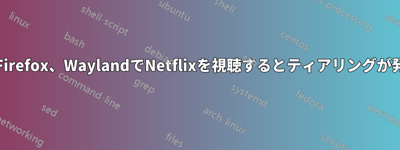 AMD、Firefox、WaylandでNetflixを視聴するとティアリングが発生する