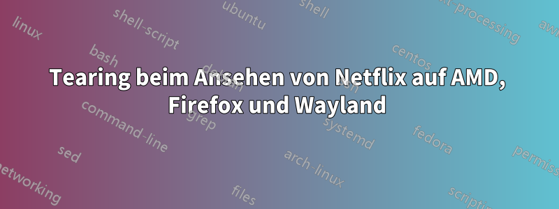 Tearing beim Ansehen von Netflix auf AMD, Firefox und Wayland