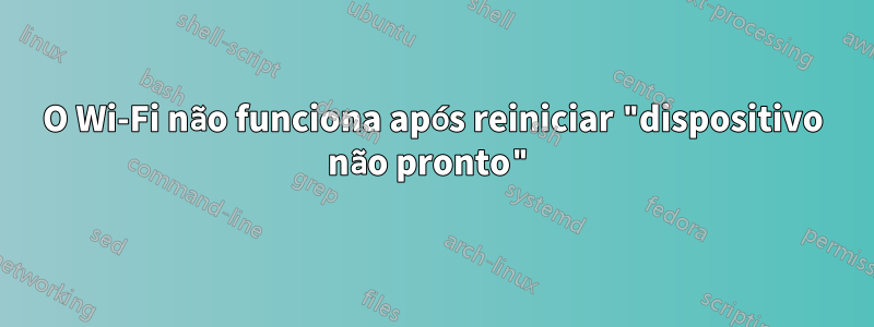 O Wi-Fi não funciona após reiniciar "dispositivo não pronto"