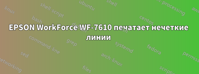 EPSON WorkForce WF-7610 печатает нечеткие линии