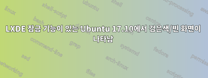 LXDE 잠금 기능이 있는 Ubuntu 17.10에서 검은색/빈 화면이 나타남