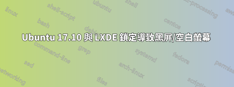 Ubuntu 17.10 與 LXDE 鎖定導致黑屏/空白螢幕