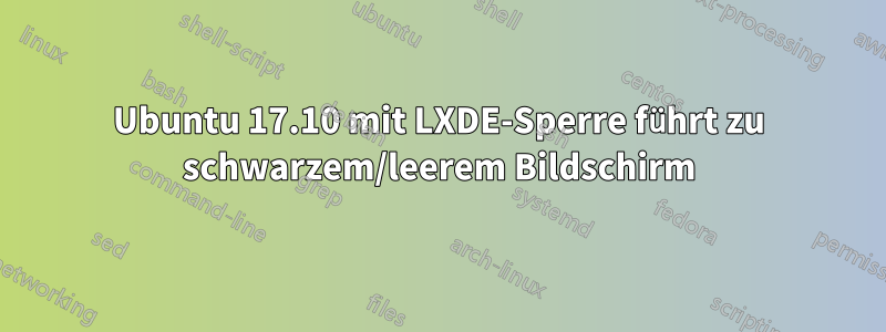 Ubuntu 17.10 mit LXDE-Sperre führt zu schwarzem/leerem Bildschirm