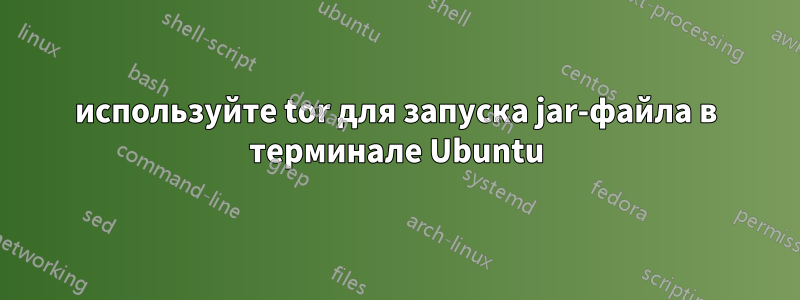 используйте tor для запуска jar-файла в терминале Ubuntu