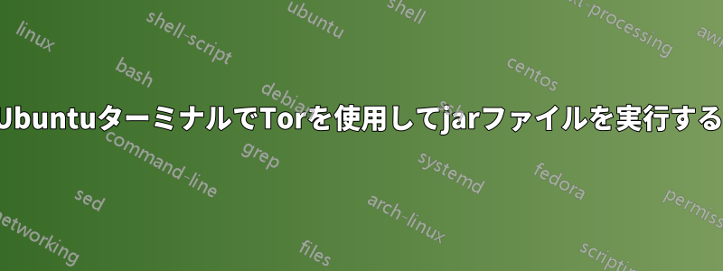 UbuntuターミナルでTorを使用してjarファイルを実行する