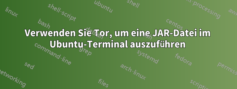 Verwenden Sie Tor, um eine JAR-Datei im Ubuntu-Terminal auszuführen