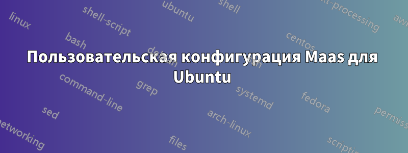 Пользовательская конфигурация Maas для Ubuntu