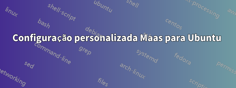 Configuração personalizada Maas para Ubuntu