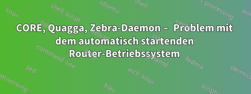 CORE, Quagga, Zebra-Daemon – Problem mit dem automatisch startenden Router-Betriebssystem