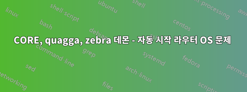 CORE, quagga, zebra 데몬 - 자동 시작 라우터 OS 문제