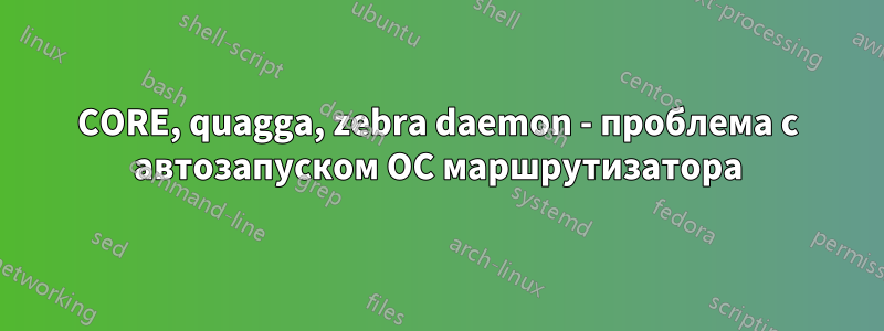 CORE, quagga, zebra daemon - проблема с автозапуском ОС маршрутизатора