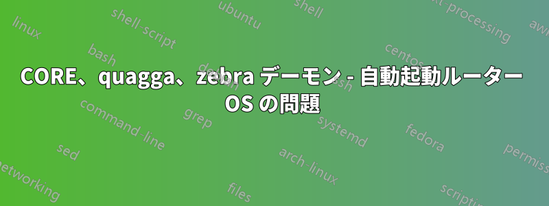 CORE、quagga、zebra デーモン - 自動起動ルーター OS の問題