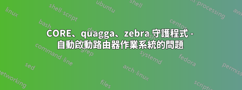 CORE、quagga、zebra 守護程式 - 自動啟動路由器作業系統的問題