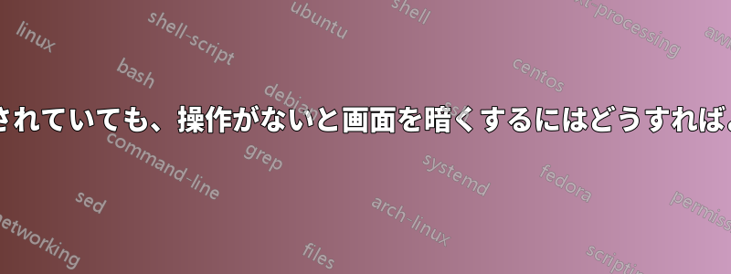 電源に接続されていても、操作がないと画面を暗くするにはどうすればよいですか?