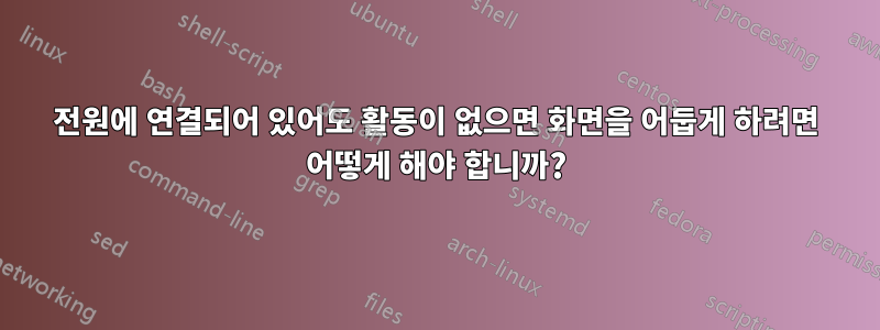 전원에 연결되어 있어도 활동이 없으면 화면을 어둡게 하려면 어떻게 해야 합니까?